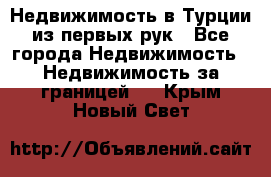 Недвижимость в Турции из первых рук - Все города Недвижимость » Недвижимость за границей   . Крым,Новый Свет